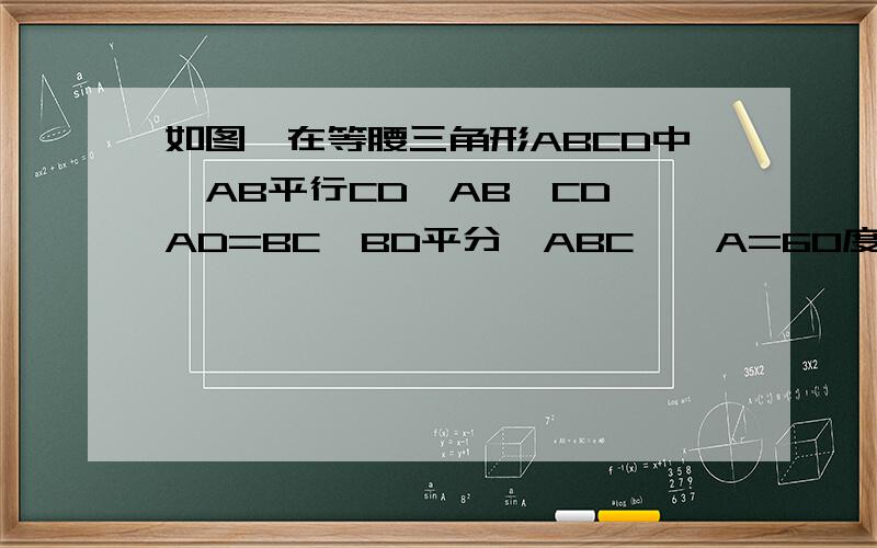 如图,在等腰三角形ABCD中,AB平行CD,AB>CD,AD=BC,BD平分∠ABC,∠A=60度,梯形的周长如图,在等腰梯形ABCD中,AB平行CD,AB>CD,AD=BC,BD平分∠ABC,∠A=60度,梯形的周长