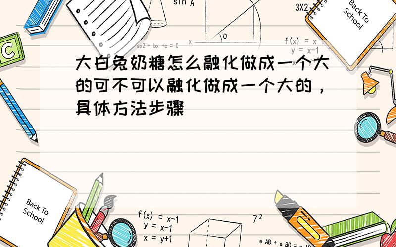 大白兔奶糖怎么融化做成一个大的可不可以融化做成一个大的，具体方法步骤