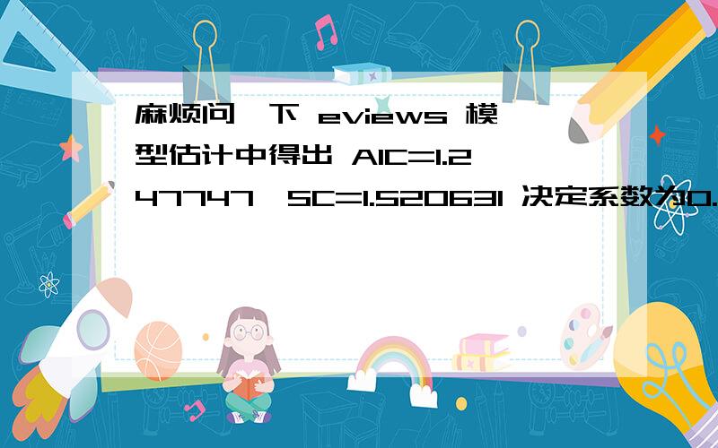 麻烦问一下 eviews 模型估计中得出 AIC=1.247747,SC=1.520631 决定系数为0.622,调整后的绝对误差为0.52这个模型可用吗?AIC值和SC值可以为正值吗?急用!谢谢!