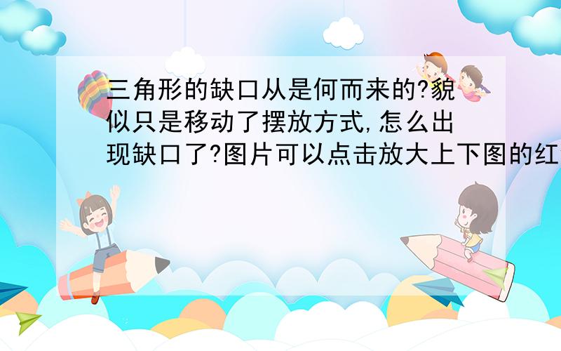 三角形的缺口从是何而来的?貌似只是移动了摆放方式,怎么出现缺口了?图片可以点击放大上下图的红绿三角都是 一样 曲边三角吧？没有偷换？觉得还是比较难领悟，麻烦各位解详细些，到