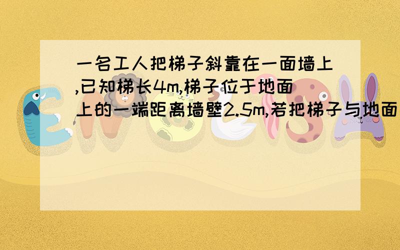 一名工人把梯子斜靠在一面墙上,已知梯长4m,梯子位于地面上的一端距离墙壁2.5m,若把梯子与地面多形成的锐角大于45°而小于75°时的位置称为安全位置,此时梯子所放的位置是否处于安全位置