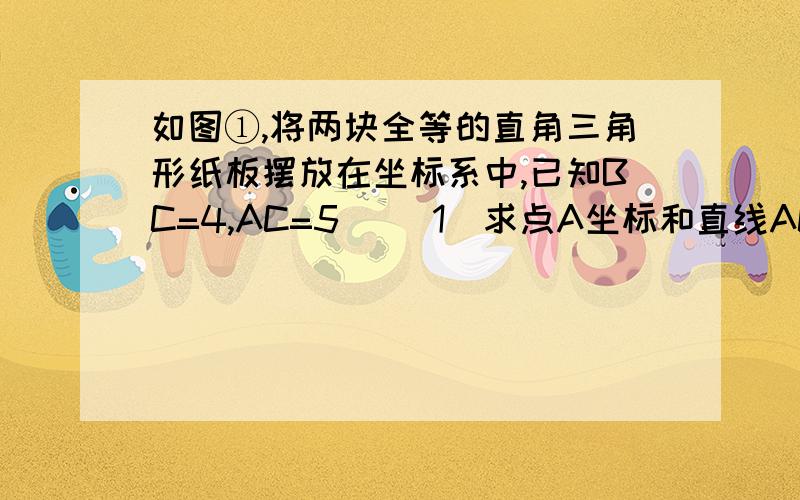 如图①,将两块全等的直角三角形纸板摆放在坐标系中,已知BC=4,AC=5． （1）求点A坐标和直线AC的解析式；（2）折三角形纸板ABC,使边AB落在边AC上,设折痕交BC边于点E（图②）,求点E坐标；（3）