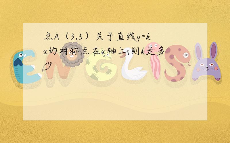 点A（3,5）关于直线y=kx的对称点在x轴上,则k是多少