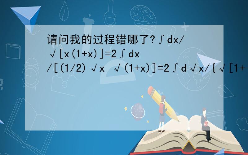 请问我的过程错哪了?∫dx/√[x(1+x)]=2∫dx/[(1/2)√x √(1+x)]=2∫d√x/{√[1+(√x)^2]}根据积分公式∫dx/√[x^2+a^2]=ln{x+√[x^2+a^2]}+c 得出原式=2ln{√x+√(x+1)}+c