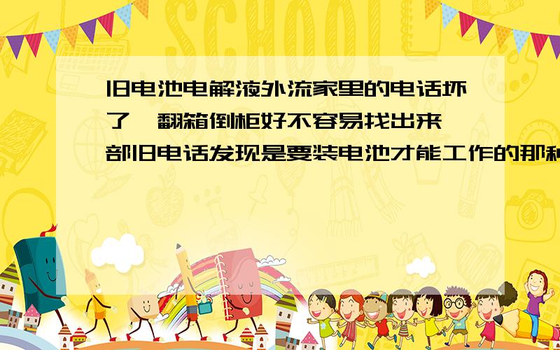 旧电池电解液外流家里的电话坏了,翻箱倒柜好不容易找出来一部旧电话发现是要装电池才能工作的那种,用手抠开后盖,发现里面装着两节已经坏掉的旧电池,仔细一看后盖发现与电池对应的位