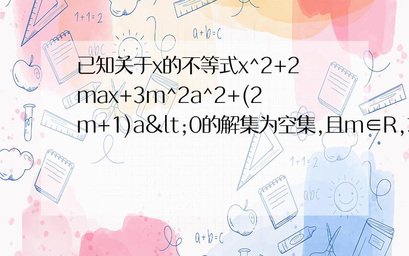 已知关于x的不等式x^2+2max+3m^2a^2+(2m+1)a<0的解集为空集,且m∈R,求a的取值范围
