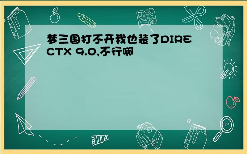 梦三国打不开我也装了DIRECTX 9.0,不行啊