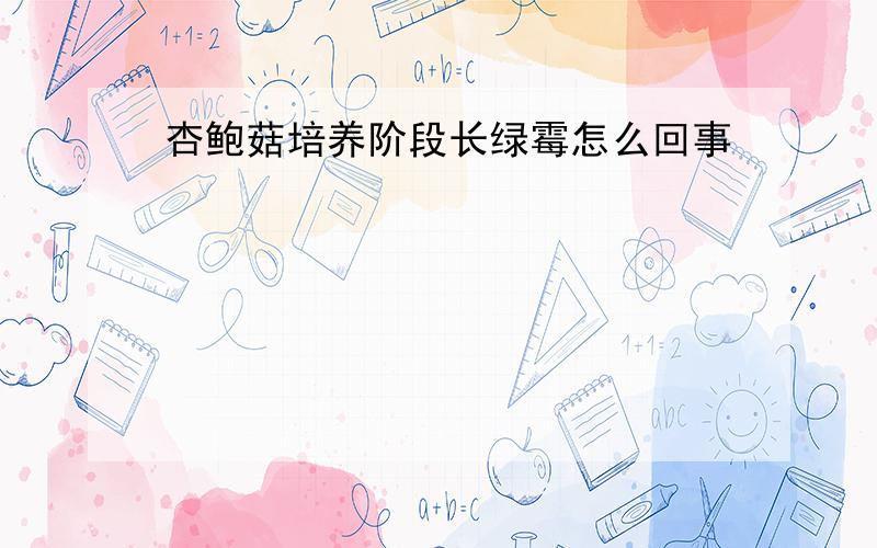 杏鲍菇培养阶段长绿霉怎么回事