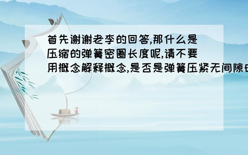 首先谢谢老李的回答,那什么是压缩的弹簧密圈长度呢,请不要用概念解释概念,是否是弹簧压紧无间隙时的长