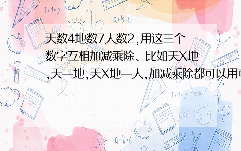 天数4地数7人数2,用这三个数字互相加减乘除、比如天X地,天—地,天X地—人,加减乘除都可以用可以得到哪些数据?结果数字要不超过49的.