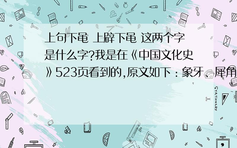 上句下黾 上辟下黾 这两个字是什么字?我是在《中国文化史》523页看到的,原文如下：象牙、犀角、龟壳、（）（）、丝、藤、竹布.