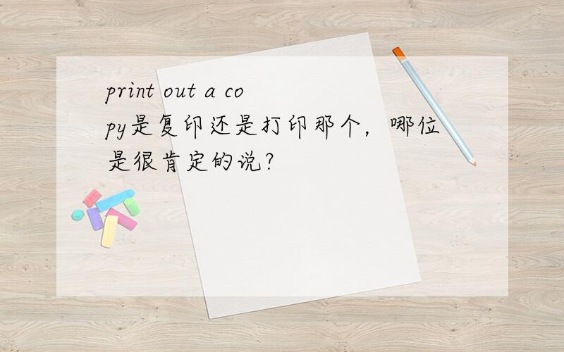 print out a copy是复印还是打印那个，哪位是很肯定的说？