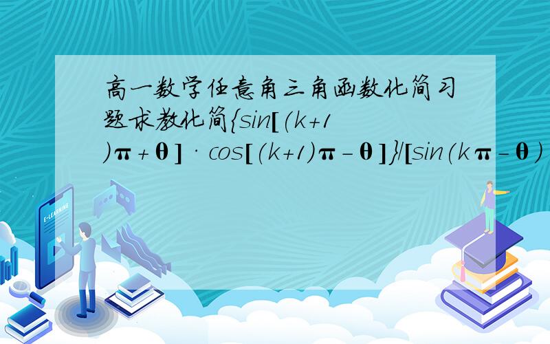 高一数学任意角三角函数化简习题求教化简{sin[(k+1)π+θ]·cos[(k+1)π-θ]}/[sin(kπ-θ)·cos(kπ+θ)]k属于Z