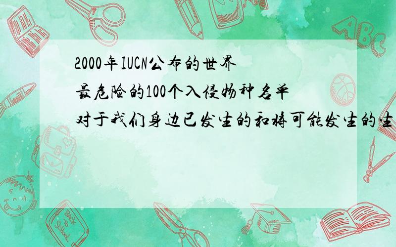 2000年IUCN公布的世界最危险的100个入侵物种名单对于我们身边已发生的和将可能发生的生物入侵敲响警钟!