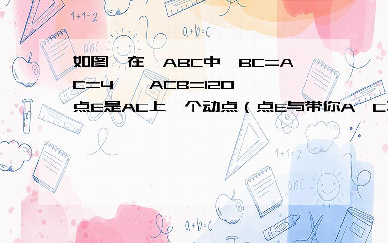 如图,在△ABC中,BC=AC=4,∠ACB=120°,点E是AC上一个动点（点E与带你A、C不重合）,ED//BC,求△CED的最