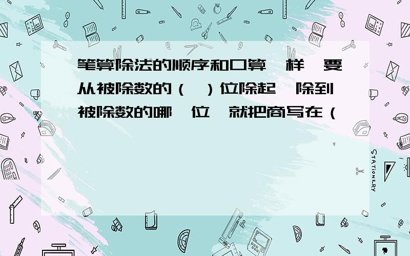 笔算除法的顺序和口算一样,要从被除数的（ ）位除起,除到被除数的哪一位,就把商写在（