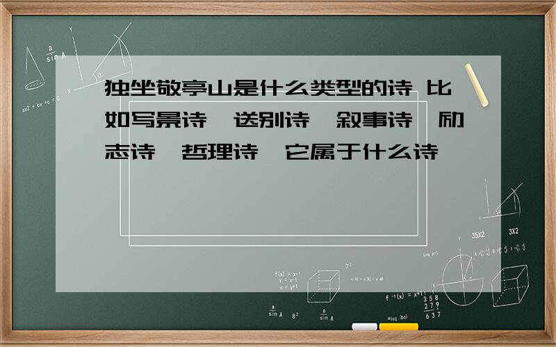 独坐敬亭山是什么类型的诗 比如写景诗、送别诗、叙事诗、励志诗、哲理诗,它属于什么诗