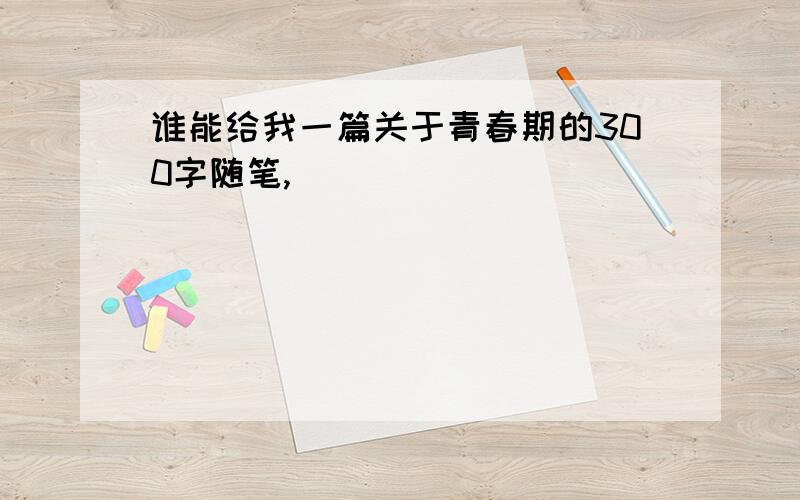 谁能给我一篇关于青春期的300字随笔,