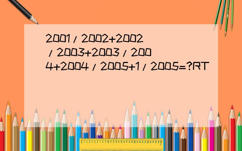 2001/2002+2002/2003+2003/2004+2004/2005+1/2005=?RT