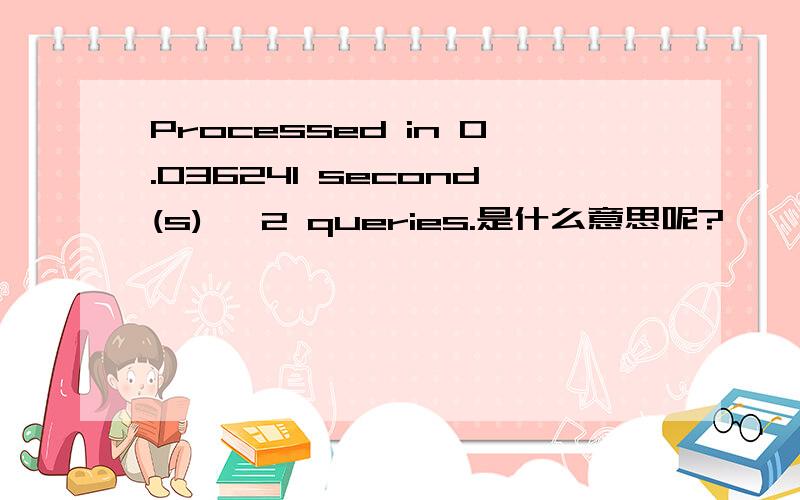 Processed in 0.036241 second(s), 2 queries.是什么意思呢?