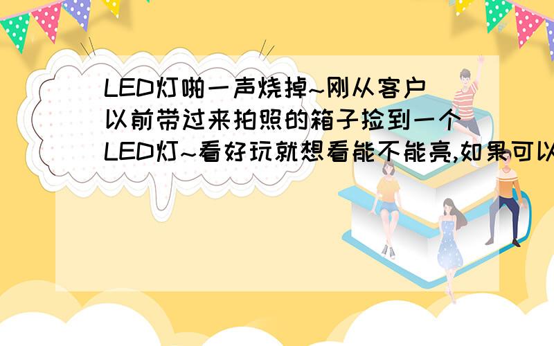 LED灯啪一声烧掉~刚从客户以前带过来拍照的箱子捡到一个LED灯~看好玩就想看能不能亮,如果可以就想用来改装一下~一开始接个5号电池~不亮,然后按个手机电池~亮了,还是蓝光的~呵呵,手机电