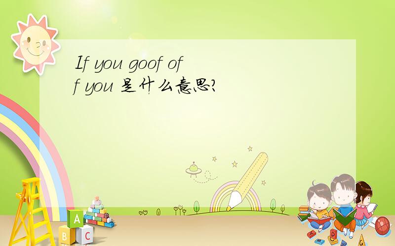 If you goof off you 是什么意思?