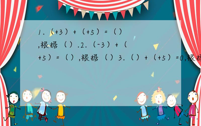 1.（+3）+（+5）=（）,根据（）.2.（-3）+（+5）=（）,根据（）3.（）+（+5）=0,根据（）4.（-1/5）+（）=-1/5,根据（）5.（-2）+（+3）=（）=（+3）+（-2）,这符合有理数加法的（）律.