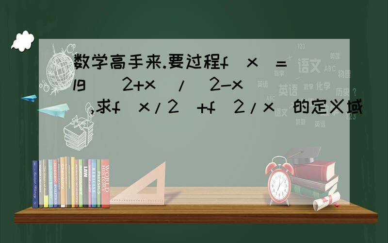 数学高手来.要过程f(x)=lg((2+x)/(2-x)),求f(x/2)+f(2/x)的定义域