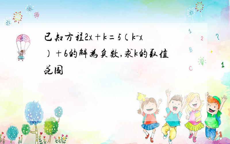 已知方程2x+k=5（k-x）+6的解为负数,求k的取值范围