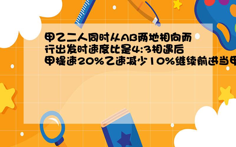 甲乙二人同时从AB两地相向而行出发时速度比是4:3相遇后甲提速20%乙速减少10%继续前进当甲到达B地时乙距A地还有37千米求AB距离