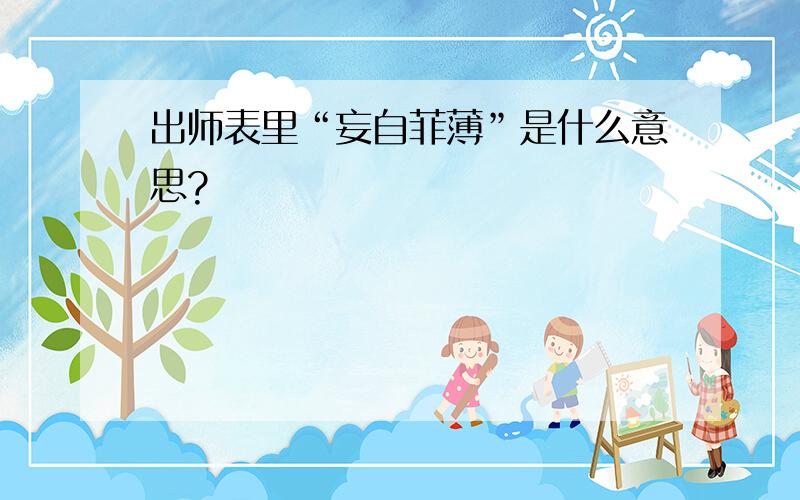 出师表里“妄自菲薄”是什么意思?