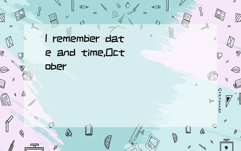 I remember date and time,October