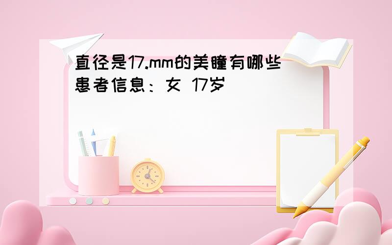 直径是17.mm的美瞳有哪些患者信息：女 17岁