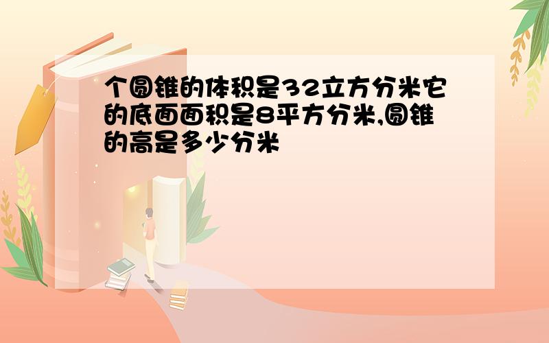 个圆锥的体积是32立方分米它的底面面积是8平方分米,圆锥的高是多少分米