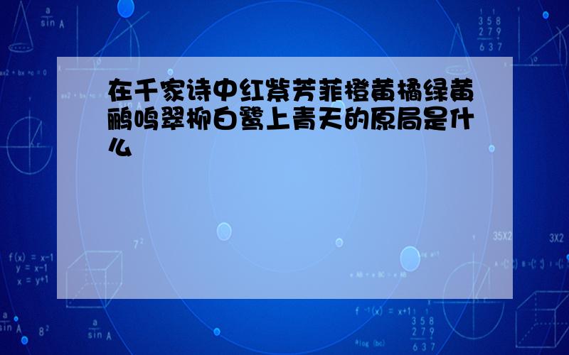 在千家诗中红紫芳菲橙黄橘绿黄鹂鸣翠柳白鹭上青天的原局是什么