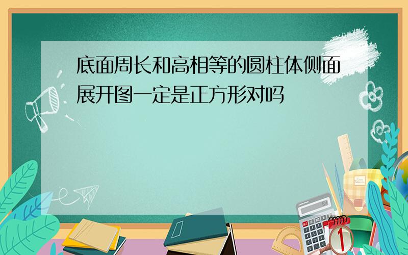 底面周长和高相等的圆柱体侧面展开图一定是正方形对吗