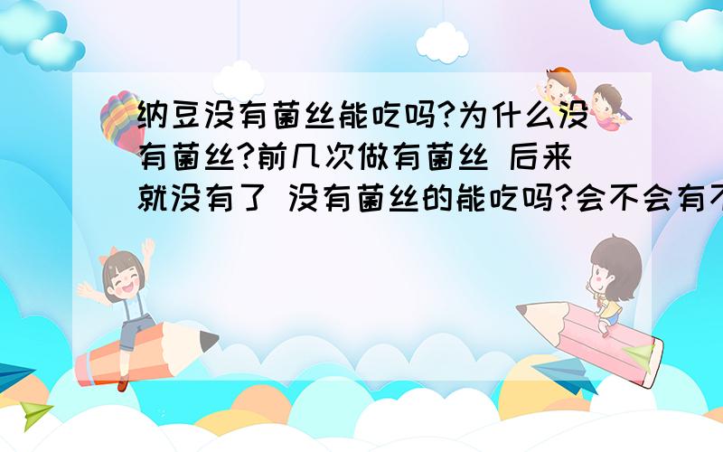 纳豆没有菌丝能吃吗?为什么没有菌丝?前几次做有菌丝 后来就没有了 没有菌丝的能吃吗?会不会有不好的细菌什么的?