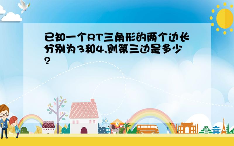 已知一个RT三角形的两个边长分别为3和4,则第三边是多少?