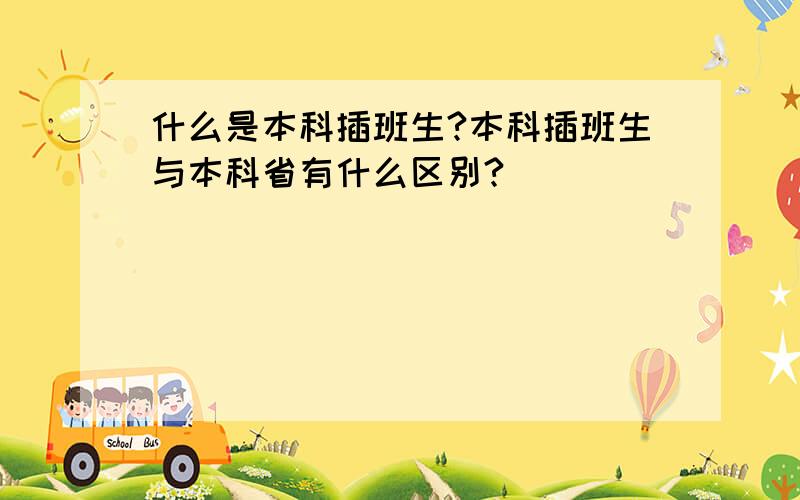 什么是本科插班生?本科插班生与本科省有什么区别?