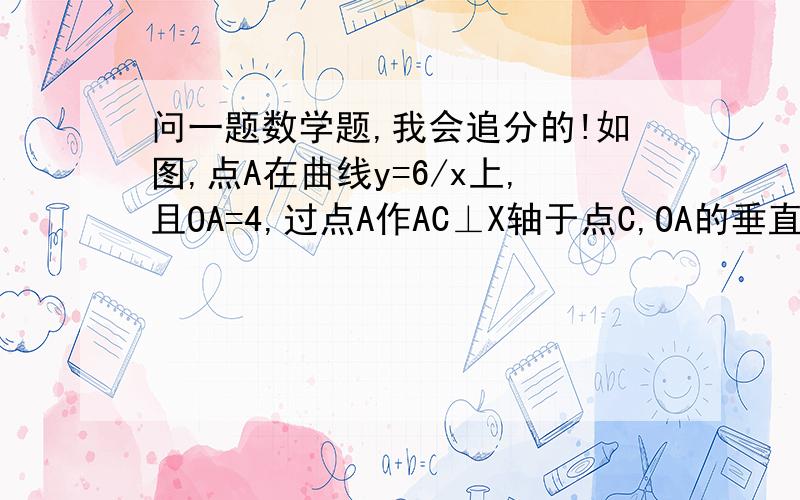 问一题数学题,我会追分的!如图,点A在曲线y=6/x上,且OA=4,过点A作AC⊥X轴于点C,OA的垂直平分线交OC于点B.求△ABC的周长