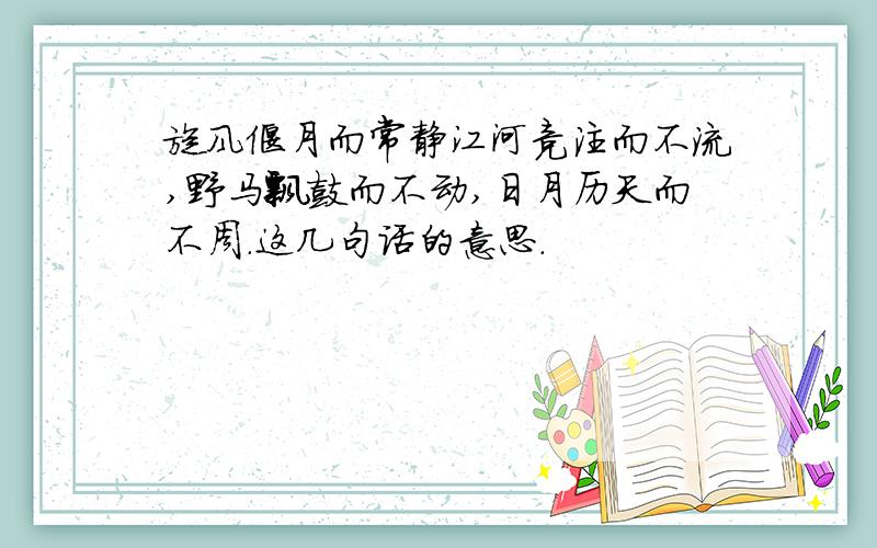 旋风偃月而常静江河竞注而不流,野马飘鼓而不动,日月历天而不周.这几句话的意思.