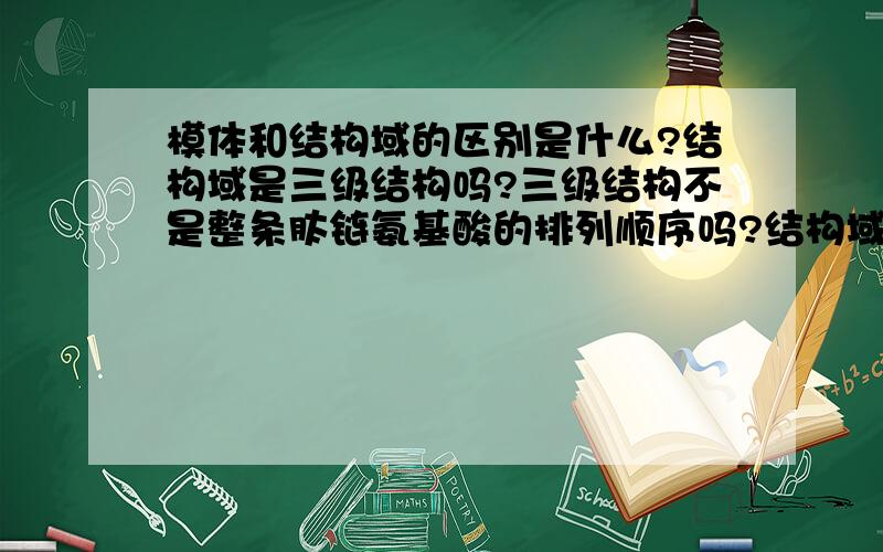 模体和结构域的区别是什么?结构域是三级结构吗?三级结构不是整条肽链氨基酸的排列顺序吗?结构域也不是整条肽链呀?