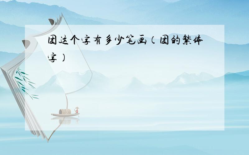 团这个字有多少笔画（团的繁体字）