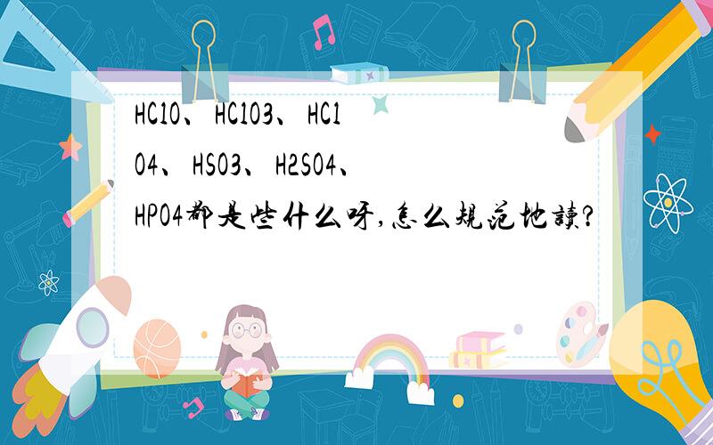 HClO、HClO3、HClO4、HSO3、H2SO4、HPO4都是些什么呀,怎么规范地读?