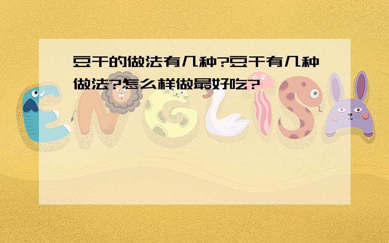 豆干的做法有几种?豆干有几种做法?怎么样做最好吃?