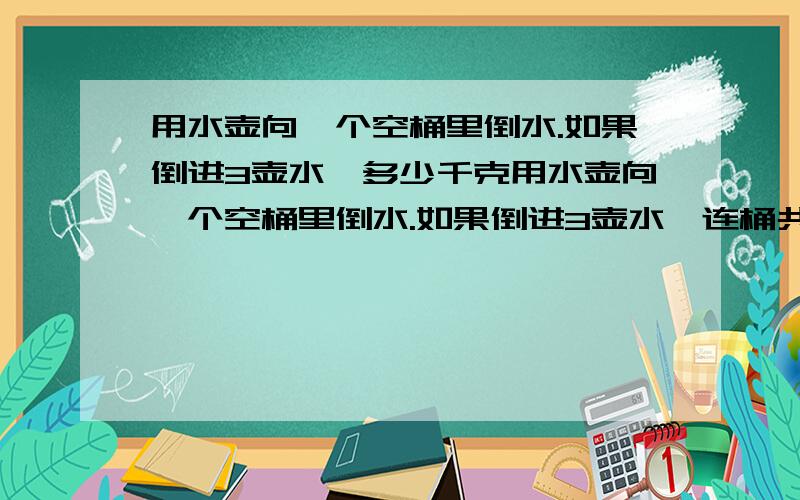 用水壶向一个空桶里倒水.如果倒进3壶水,多少千克用水壶向一个空桶里倒水.如果倒进3壶水,连桶共重7千克;如果倒进5壶水,连桶共重11千克.一壶水和一个空桶各重多少千克 还是有点不清楚啊