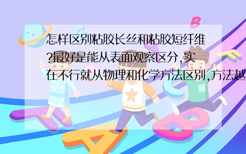 怎样区别粘胶长丝和粘胶短纤维?最好是能从表面观察区分,实在不行就从物理和化学方法区别,方法越具体越好,最好能有实例.