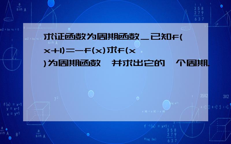 求证函数为周期函数＿已知f(x+1)=-f(x)求f(x)为周期函数,并求出它的一个周期.