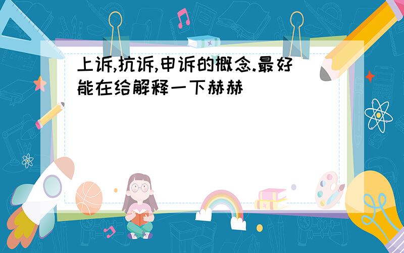 上诉,抗诉,申诉的概念.最好能在给解释一下赫赫