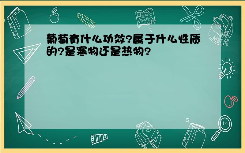 葡萄有什么功效?属于什么性质的?是寒物还是热物?